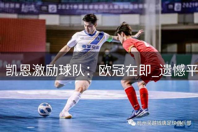凯恩激励球队：欧冠在即 遗憾平局继续前行